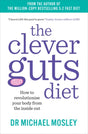 The Clever Guts Diet : How to Revolutionise Your Body from the Inside Out-9781780723044