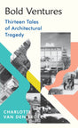 Bold Ventures : Thirteen Tales of Architectural Tragedy-9781784743987