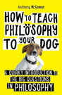 How to Teach Philosophy to Your Dog : A Quirky Introduction to the Big Questions in Philosophy-9781786078209