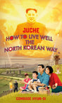 Juche - How to Live Well the North Korean Way-9781787634152