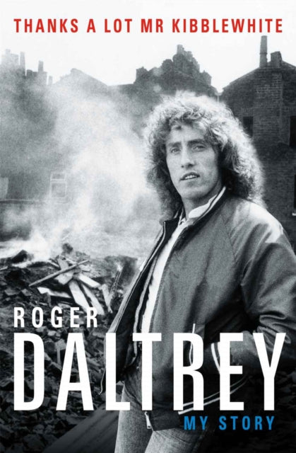 Roger Daltrey: Thanks a lot Mr Kibblewhite : My Story-9781788700313