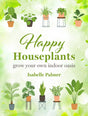 Happy Houseplants : Grow Your Own Indoor Oasis-9781800653115
