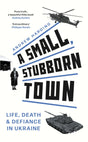 A Small, Stubborn Town : Life, death and defiance in Ukraine-9781804183793